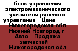 блок управления электромеханического усилителя рулевого управления › Цена ­ 2 000 - Нижегородская обл., Нижний Новгород г. Авто » Продажа запчастей   . Нижегородская обл.